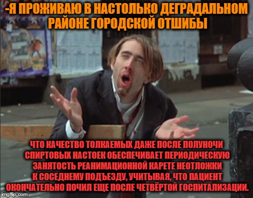 -Risen by alcoholic odour. | -Я ПРОЖИВАЮ В НАСТОЛЬКО ДЕГРАДАЛЬНОМ РАЙОНЕ ГОРОДСКОЙ ОТШИБЫ; ЧТО КАЧЕСТВО ТОЛКАЕМЫХ ДАЖЕ ПОСЛЕ ПОЛУНОЧИ СПИРТОВЫХ НАСТОЕК ОБЕСПЕЧИВАЕТ ПЕРИОДИЧЕСКУЮ ЗАНЯТОСТЬ РЕАНИМАЦИОННОЙ КАРЕТЕ НЕОТЛОЖКИ К СОСЕДНЕМУ ПОДЪЕЗДУ, УЧИТЫВАЯ, ЧТО ПАЦИЕНТ ОКОНЧАТЕЛЬНО ПОЧИЛ ЕЩЕ ПОСЛЕ ЧЕТВЁРТОЙ ГОСПИТАЛИЗАЦИИ. | image tagged in foreigner,wrong neighboorhood cats,call an ambulance but not for me,gamers rise up,alcohol,rip | made w/ Imgflip meme maker