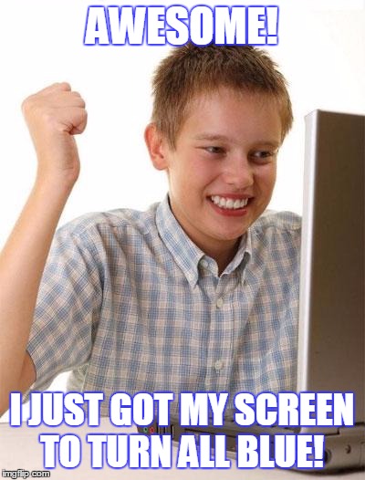 Good job, now fix it |  AWESOME! I JUST GOT MY SCREEN TO TURN ALL BLUE! | image tagged in memes,first day on the internet kid,trhtimmy | made w/ Imgflip meme maker