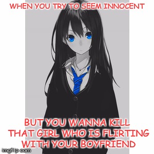 WHEN YOU TRY TO SEEM INNOCENT; BUT YOU WANNA KILL THAT GIRL WHO IS FLIRTING WITH YOUR BOYFRIEND | image tagged in april | made w/ Imgflip meme maker
