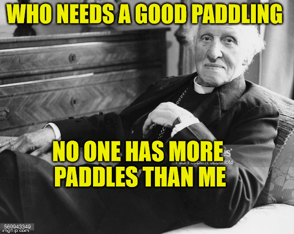 paddles | WHO NEEDS A GOOD PADDLING; NO ONE HAS MORE PADDLES THAN ME | image tagged in priest,spanking | made w/ Imgflip meme maker