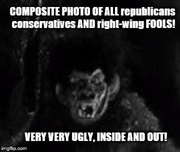 republican monsters | COMPOSITE PHOTO OF ALL republicans conservatives AND right-wing FOOLS! VERY VERY UGLY, INSIDE AND OUT! | image tagged in scumbag republicans,politicians,monsters,evil,evil government | made w/ Imgflip meme maker