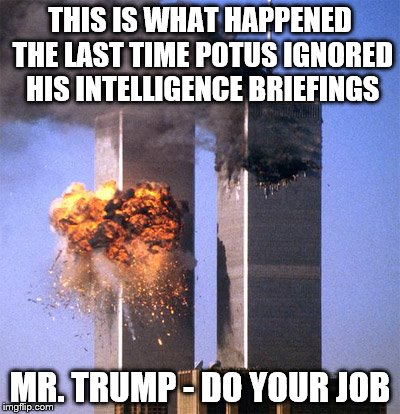 THIS IS WHAT HAPPENED THE LAST TIME POTUS IGNORED HIS INTELLIGENCE BRIEFINGS; MR. TRUMP - DO YOUR JOB | image tagged in donald trump | made w/ Imgflip meme maker