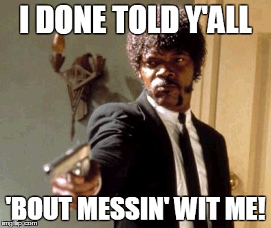 Say That Again I Dare You Meme | I DONE TOLD Y'ALL; 'BOUT MESSIN' WIT ME! | image tagged in memes,say that again i dare you | made w/ Imgflip meme maker