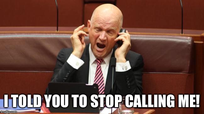 I TOLD YOU TO STOP CALLING ME! | image tagged in senatorupset | made w/ Imgflip meme maker