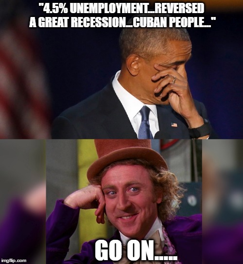 WANKABAMA | "4.5% UNEMPLOYMENT...REVERSED A GREAT RECESSION...CUBAN PEOPLE..."; GO ON..... | image tagged in obama,political,willy wonka | made w/ Imgflip meme maker