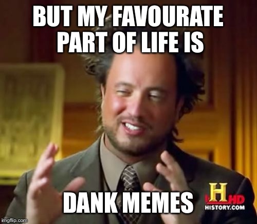 Ancient Aliens Meme | BUT MY FAVOURATE PART OF LIFE IS; DANK MEMES | image tagged in memes,ancient aliens | made w/ Imgflip meme maker