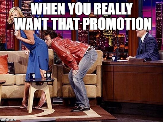 Kiss-Ass | WHEN YOU REALLY WANT THAT PROMOTION | image tagged in kiss-ass,sucking up,promotion | made w/ Imgflip meme maker