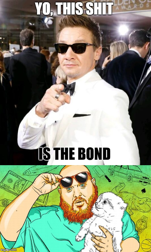 YO, THIS SHIT; IS THE BOND | image tagged in renner | made w/ Imgflip meme maker