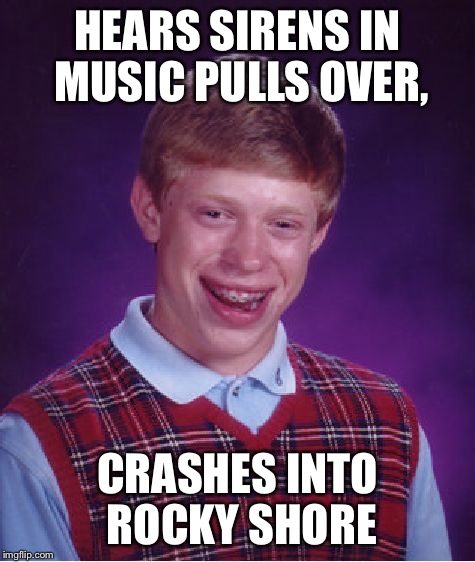 Irony | HEARS SIRENS IN MUSIC PULLS OVER, CRASHES INTO ROCKY SHORE | image tagged in memes,bad luck brian,funny,gifs | made w/ Imgflip meme maker