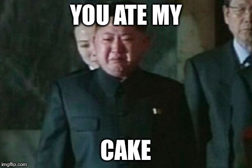Kim Jong Un Sad Meme | YOU ATE MY; CAKE | image tagged in memes,kim jong un sad | made w/ Imgflip meme maker