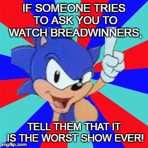 Sonic sez | IF SOMEONE TRIES TO ASK YOU TO WATCH BREADWINNERS, TELL THEM THAT IT IS THE WORST SHOW EVER! | image tagged in sonic sez | made w/ Imgflip meme maker