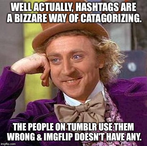 Creepy Condescending Wonka Meme | WELL ACTUALLY, HASHTAGS ARE A BIZZARE WAY OF CATAGORIZING. THE PEOPLE ON TUMBLR USE THEM WRONG & IMGFLIP DOESN'T HAVE ANY. | image tagged in memes,creepy condescending wonka | made w/ Imgflip meme maker