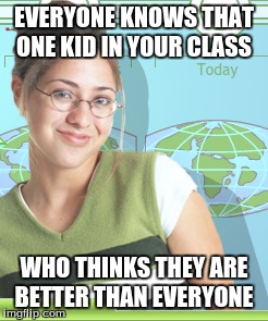 that one person | EVERYONE KNOWS THAT ONE KID IN YOUR CLASS; WHO THINKS THEY ARE BETTER THAN EVERYONE | image tagged in funny meme | made w/ Imgflip meme maker
