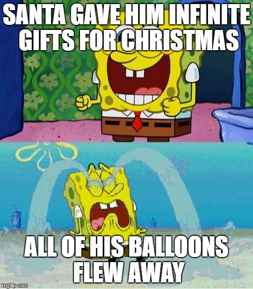 spongebob happy and sad | SANTA GAVE HIM INFINITE GIFTS FOR CHRISTMAS; ALL OF HIS BALLOONS FLEW AWAY | image tagged in spongebob happy and sad | made w/ Imgflip meme maker