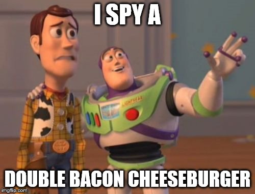 X, X Everywhere | I SPY A; DOUBLE BACON CHEESEBURGER | image tagged in memes,x x everywhere | made w/ Imgflip meme maker