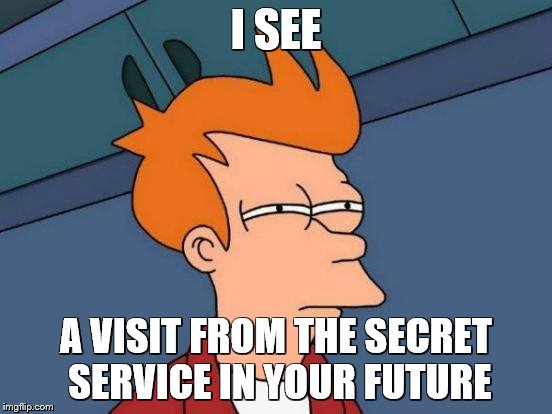 Futurama Fry Meme | I SEE A VISIT FROM THE SECRET SERVICE IN YOUR FUTURE | image tagged in memes,futurama fry | made w/ Imgflip meme maker