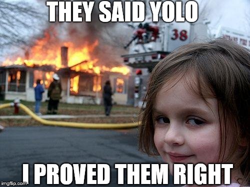 Disaster Girl | THEY SAID YOLO; I PROVED THEM RIGHT | image tagged in memes,disaster girl | made w/ Imgflip meme maker