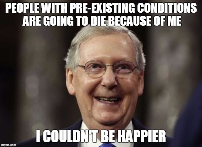 PEOPLE WITH PRE-EXISTING CONDITIONS ARE GOING TO DIE BECAUSE OF ME; I COULDN'T BE HAPPIER | image tagged in politics | made w/ Imgflip meme maker