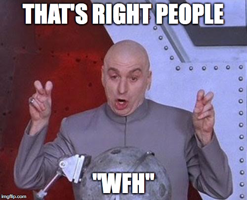 Dr Evil Laser | THAT'S RIGHT PEOPLE; "WFH" | image tagged in memes,dr evil laser | made w/ Imgflip meme maker