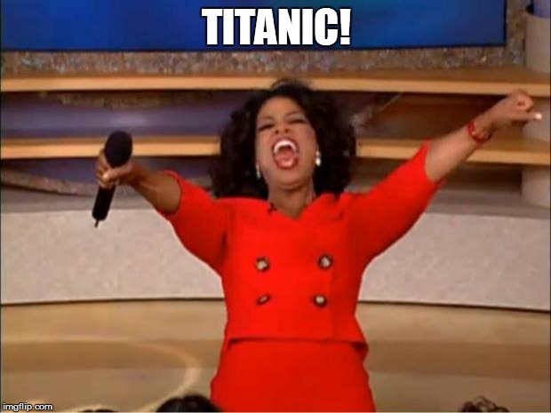 Oprah You Get A Meme | TITANIC! | image tagged in memes,oprah you get a | made w/ Imgflip meme maker