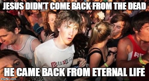 Sudden Clarity Clarence Meme | JESUS DIDN'T COME BACK FROM THE DEAD; HE CAME BACK FROM ETERNAL LIFE | image tagged in memes,sudden clarity clarence | made w/ Imgflip meme maker