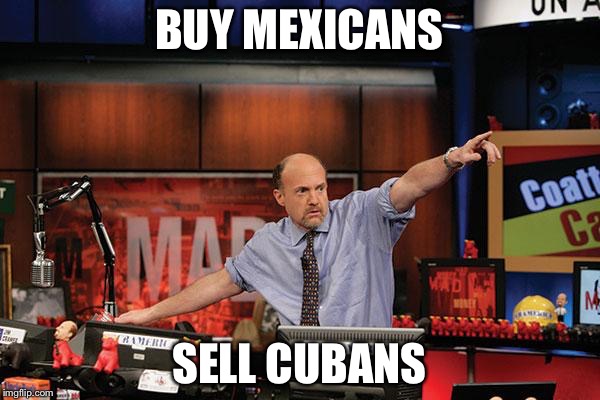 Mad Money Jim Cramer | BUY MEXICANS; SELL CUBANS | image tagged in memes,mad money jim cramer | made w/ Imgflip meme maker