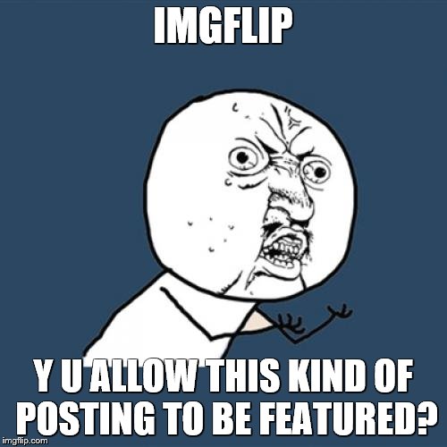 Y U No Meme | IMGFLIP Y U ALLOW THIS KIND OF POSTING TO BE FEATURED? | image tagged in memes,y u no | made w/ Imgflip meme maker