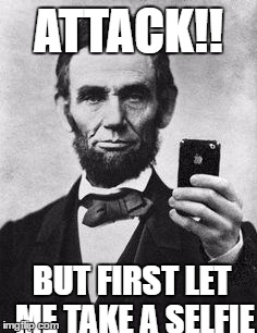 ATTACK!! BUT FIRST LET ME TAKE A SELFIE | image tagged in abe lincoln | made w/ Imgflip meme maker