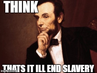 THINK; THATS IT ILL END SLAVERY | image tagged in abe lincoln | made w/ Imgflip meme maker