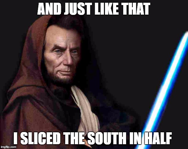 Lincoln jedi | AND JUST LIKE THAT; I SLICED THE SOUTH IN HALF | image tagged in abe lincoln | made w/ Imgflip meme maker