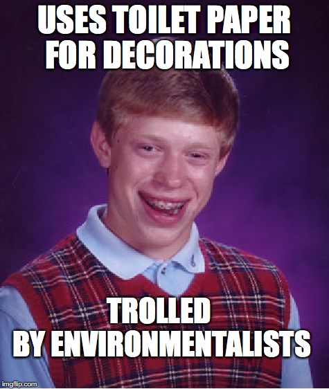 Bad Luck Brian Meme | USES TOILET PAPER FOR DECORATIONS TROLLED BY ENVIRONMENTALISTS | image tagged in memes,bad luck brian | made w/ Imgflip meme maker