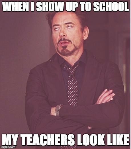 Face You Make Robert Downey Jr Meme | WHEN I SHOW UP TO SCHOOL; MY TEACHERS LOOK LIKE | image tagged in memes,face you make robert downey jr | made w/ Imgflip meme maker