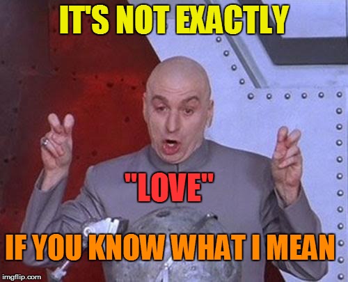 Dr Evil Laser Meme | IT'S NOT EXACTLY "LOVE" IF YOU KNOW WHAT I MEAN | image tagged in memes,dr evil laser | made w/ Imgflip meme maker
