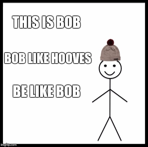 Be Like Bill | THIS IS BOB; BOB LIKE HOOVES; BE LIKE BOB | image tagged in memes,be like bill | made w/ Imgflip meme maker