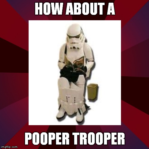 HOW ABOUT A POOPER TROOPER | made w/ Imgflip meme maker
