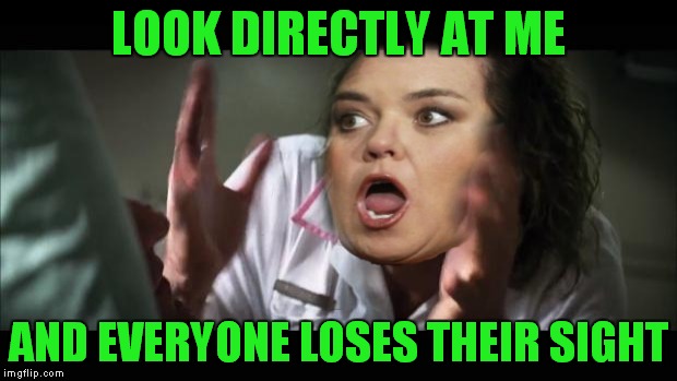 LOOK DIRECTLY AT ME AND EVERYONE LOSES THEIR SIGHT | made w/ Imgflip meme maker