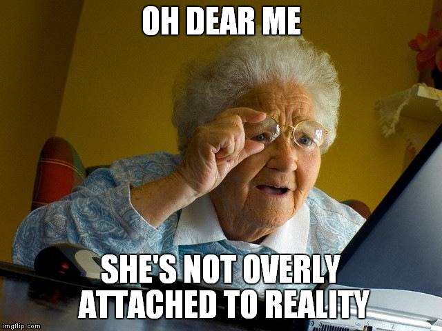 Grandma Finds The Internet Meme | OH DEAR ME SHE'S NOT OVERLY ATTACHED TO REALITY | image tagged in memes,grandma finds the internet | made w/ Imgflip meme maker