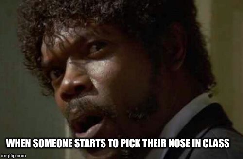 Samuel Jackson Glance Meme | WHEN SOMEONE STARTS TO PICK THEIR NOSE IN CLASS | image tagged in memes,samuel jackson glance | made w/ Imgflip meme maker