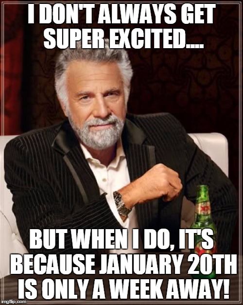 The Most Interesting Man In The World | I DON'T ALWAYS GET SUPER EXCITED.... BUT WHEN I DO, IT'S BECAUSE JANUARY 20TH IS ONLY A WEEK AWAY! | image tagged in memes,the most interesting man in the world | made w/ Imgflip meme maker