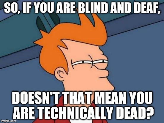 Futurama Fry | SO, IF YOU ARE BLIND AND DEAF, DOESN'T THAT MEAN YOU ARE TECHNICALLY DEAD? | image tagged in memes,futurama fry | made w/ Imgflip meme maker
