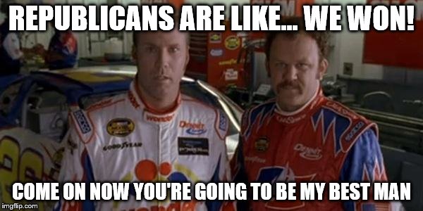 Ricky bobby  | REPUBLICANS ARE LIKE... WE WON! COME ON NOW YOU'RE GOING TO BE MY BEST MAN | image tagged in ricky bobby | made w/ Imgflip meme maker