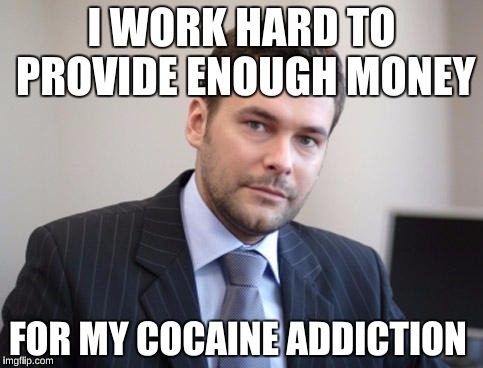 Coca-Cola wouldn't invest in his company...so he did Coke instead | I WORK HARD TO PROVIDE ENOUGH MONEY; FOR MY COCAINE ADDICTION | image tagged in unsuccessful white man,memes,funny,scumbag steve | made w/ Imgflip meme maker