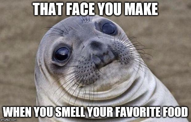 Awkward Moment Sealion | THAT FACE YOU MAKE; WHEN YOU SMELL YOUR FAVORITE FOOD | image tagged in memes,awkward moment sealion | made w/ Imgflip meme maker