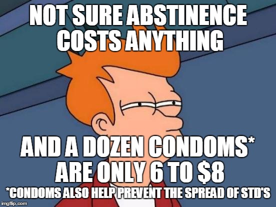 Futurama Fry Meme | NOT SURE ABSTINENCE COSTS ANYTHING AND A DOZEN CONDOMS* ARE ONLY 6 TO $8 *CONDOMS ALSO HELP PREVENT THE SPREAD OF STD'S | image tagged in memes,futurama fry | made w/ Imgflip meme maker