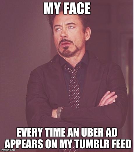 Uber Ads on Tumblr | MY FACE; EVERY TIME AN UBER AD APPEARS ON MY TUMBLR FEED | image tagged in memes,face you make robert downey jr | made w/ Imgflip meme maker