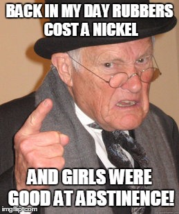 Back In My Day Meme | BACK IN MY DAY RUBBERS COST A NICKEL AND GIRLS WERE GOOD AT ABSTINENCE! | image tagged in memes,back in my day | made w/ Imgflip meme maker