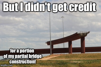 But I didn't get credit for a portion of my partial bridge construction! | made w/ Imgflip meme maker
