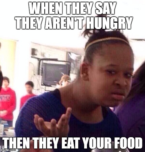 Black Girl Wat | WHEN THEY SAY THEY AREN'T HUNGRY; THEN THEY EAT YOUR FOOD | image tagged in memes,black girl wat | made w/ Imgflip meme maker