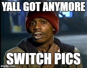 Etika during the stream | YALL GOT ANYMORE; SWITCH PICS | image tagged in memes,yall got any more of | made w/ Imgflip meme maker