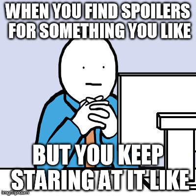 WHEN YOU FIND SPOILERS FOR SOMETHING YOU LIKE; BUT YOU KEEP STARING AT IT LIKE | image tagged in whatamidoing,that moment when,whenyouseespoilers | made w/ Imgflip meme maker